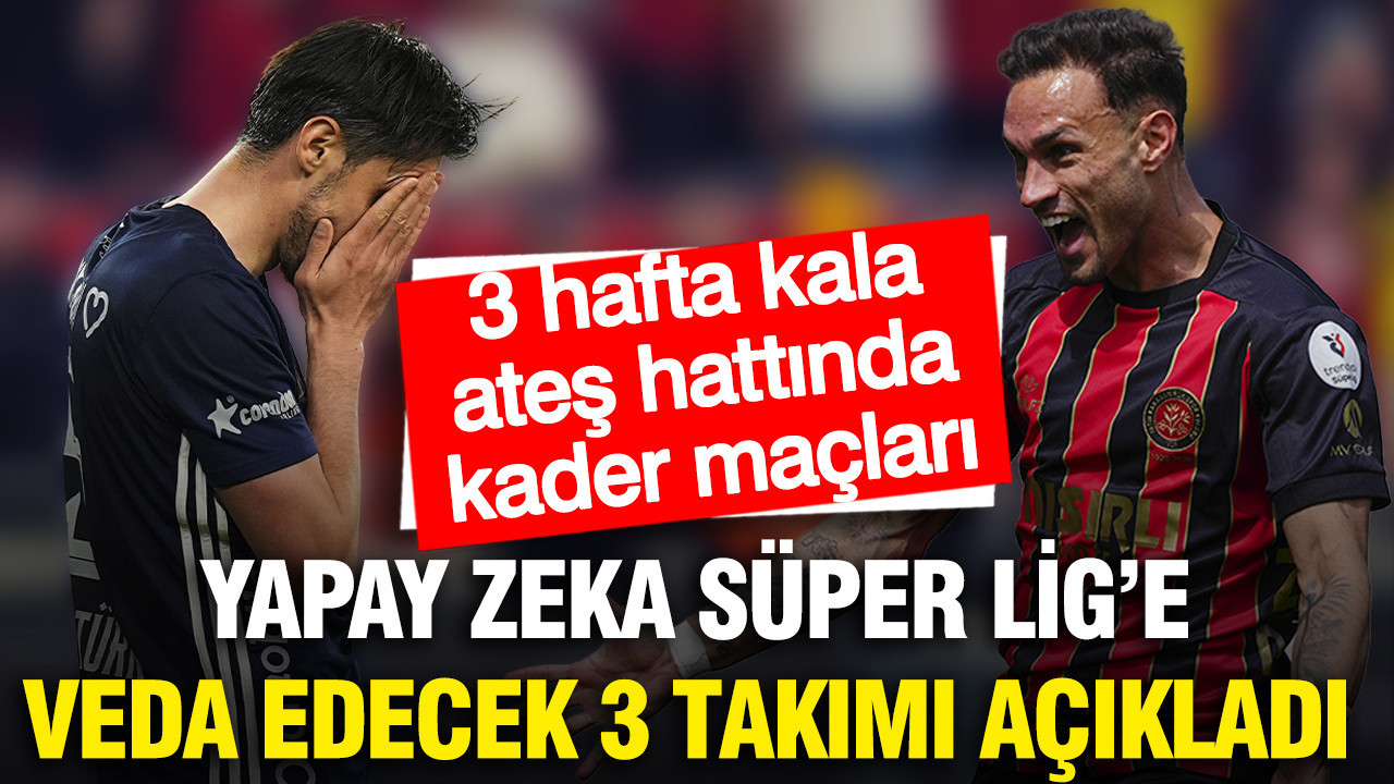 Yapay Zeka, Süper Lig’de Düşme Tehlikesi Altındaki 3 Takımı Açıkladı